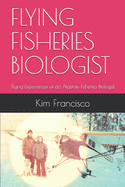 Flying Fisheries Biologist: Flying Experiences of an Alaskan Fisheries Biologist