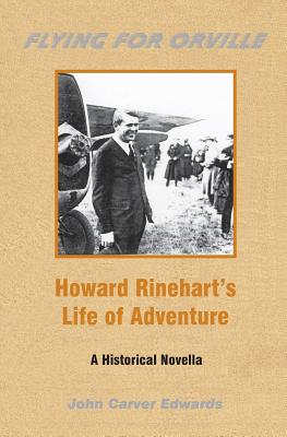 Flying For Orville - Howard Rinehart's Life of Adventure: A Historical Novella - Edwards, John Carver