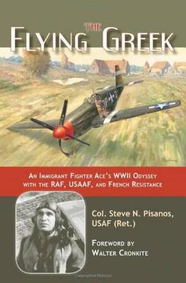 Flying Greek: An Immigrant Fighter Ace's WWII Odyssey with the RAF, USAAF, and French Resistance - Pisanos, Steve N, and Cronkite, Walter, IV (Foreword by)