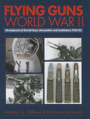 Flying Guns World War II: Development of Aircraft Guns, Ammunition and Installations 1933-45 - Williams, Anthony G