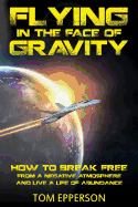 Flying in the Face of Gravity: How to Break Free From a Negative Atmosphere and Live a Life of Abundance