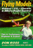 Flying Models: Rubber, CO2, Electric & Micro Radio Control: Tips & Techinques for Beginner & Expert