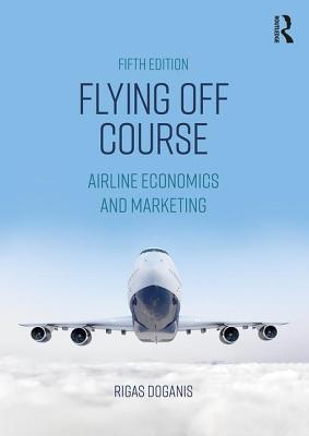 Flying Off Course: Airline Economics and Marketing - Doganis, Rigas, Professor