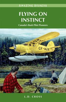 Flying on Instinct: Canada's Bush Pilot Pioneers - Cross, L D