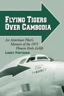 Flying Tigers Over Cambodia: An American Pilot's Memoir of the 1975 Phnom Penh Airlift