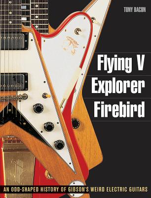 Flying V, Explorer, Firebird: An Odd-Shaped History of Gibson's Weird Electric Guitars - Bacon, Tony