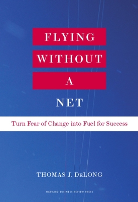 Flying Without a Net: Turn Fear of Change Into Fuel for Success - DeLong, Thomas J