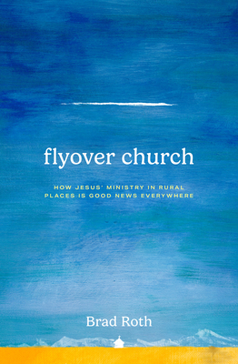 Flyover Church: How Jesus' Ministry in Rural Places Is Good News Everywhere - Roth, Brad, and Vaters, Karl (Foreword by)