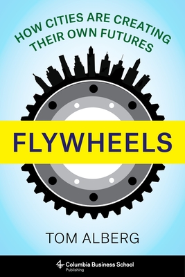 Flywheels: How Cities Are Creating Their Own Futures - Alberg, Tom