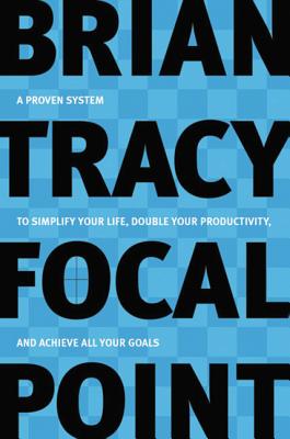 Focal Point: A Proven System to Simplify Your Life, Double Your Productivity, and Achieve All Your Goals - Tracy, Brian
