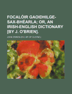 Focaloir Gaoidhilge-Sax-Bhearla; Or, an Irish-English Dictionary [by J. O'Brien]