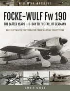 FOCKE-WULF Fw 190: The Latter Years - Prototypes to the Fall of Germany