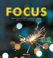 Focus in Photography: Understand the Fundamentals, Explore the Creative, Take Beautiful Photos
