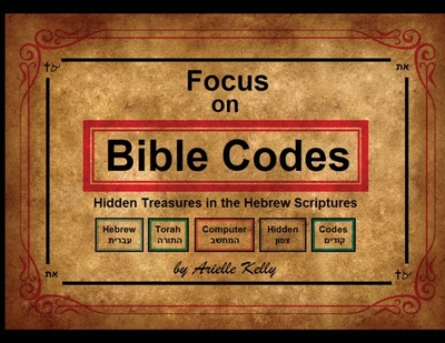 Focus on Bible Codes: Hidden Treasures in the Hebrew Scriptures - Kelly, Arielle, and Wright, Jonathan Matthew (Foreword by), and Makiyr Wright, Darla (Foreword by)