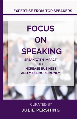 Focus on Speaking: Speak with Impact to Increase Business and Make More Money - Pershing, Julie