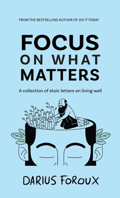Focus on What Matters: A Collection of Stoic Letters on Living Well - Foroux, Darius