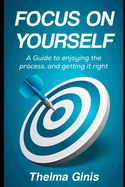 Focus On Yourself: A Guide to enjoying the process, and getting it right