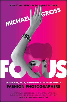 Focus: The Secret, Sexy, Sometimes Sordid World of Fashion Photographers - Gross, Michael