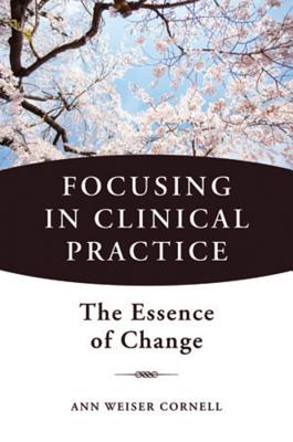 Focusing in Clinical Practice: The Essence of Change - Weiser Cornell, Ann