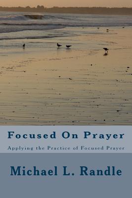 Focusing On Prayer: Applying the Practice of Focused Prayer - Randle, Michael L