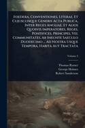 Foedera, Conventiones, Literae, Et Cujuscunque Generis Acta Publica, Inter Reges Angliae, Et Alios Quosvis Imperatores, Reges, Pontifices, Principes, Vel Communitates, Ab Ineunte Saeculo Duodecimo ... Ad Nostra Usque Tempora, Habita Aut Tractata