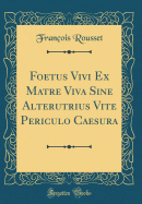 Foetus Vivi Ex Matre Viva Sine Alterutrius Vite Periculo Caesura (Classic Reprint)