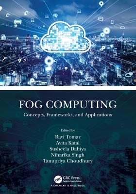 Fog Computing: Concepts, Frameworks, and Applications - Tomar, Ravi (Editor), and Katal, Avita (Editor), and Dahiya, Susheela (Editor)