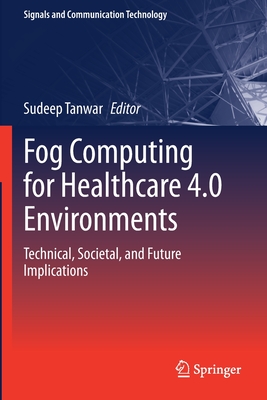 Fog Computing for Healthcare 4.0 Environments: Technical, Societal, and Future Implications - Tanwar, Sudeep (Editor)
