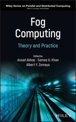 Fog Computing: Theory and Practice - Abbas, Assad (Editor), and Khan, Samee U (Editor), and Zomaya, Albert Y (Editor)