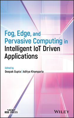 Fog, Edge, and Pervasive Computing in Intelligent Iot Driven Applications - Gupta, Deepak (Editor), and Khamparia, Aditya (Editor)