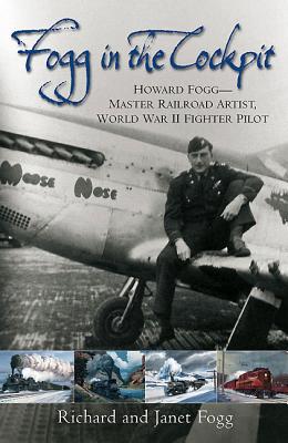 Fogg in the Cockpit: Howard Fogg--Master Railroad Artist, World War II Fighter Pilot - Fogg, Janet, and Fogg, Richard