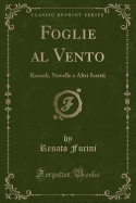 Foglie Al Vento: Ricordi, Novelle E Altri Scritti (Classic Reprint)