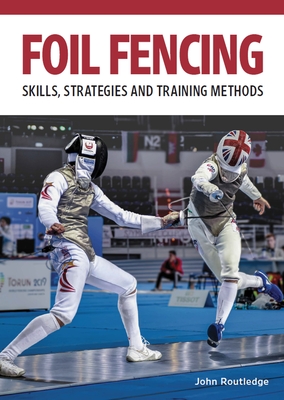 Foil Fencing: Skills, Strategies and Training Methods - Routledge, John