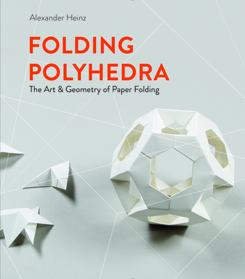 Folding Polyhedra: The Art & Geometry of Paper Folding - Heinz, Alexander