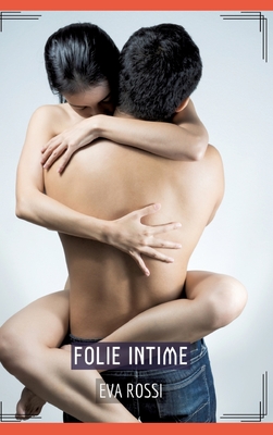 Folie Intime: Histoires rotiques Hard pour Adultes - Rossi, Eva