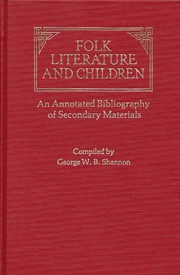 Folk Literature and Children: An Annotated Bibliography of Secondary Materials - Shannon, George, and Shannon, George W B (Compiled by)