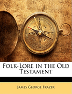 Folk-Lore in the Old Testament - Frazer, James George, Sir