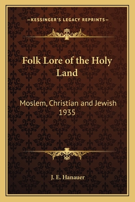 Folk Lore of the Holy Land: Moslem, Christian and Jewish 1935 - Hanauer, J E