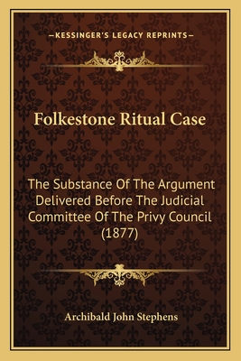 Folkestone Ritual Case: The Substance Of The Argument Delivered Before The Judicial Committee Of The Privy Council (1877) - Stephens, Archibald John