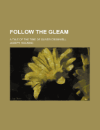 Follow the Gleam: A Tale of the Time of Oliver Cromwell