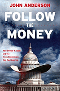 Follow the Money: How George W. Bush and the Texas Republicans Hog-Tied America - Anderson, John