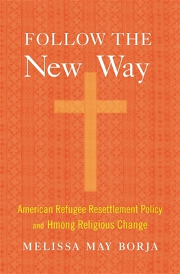 Follow the New Way: American Refugee Resettlement Policy and Hmong Religious Change - Borja, Melissa May