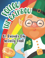 Follow The Rainbow - St. Patrick's Day Activity Book: Gift For Kids: Coloring Pages, I Spy, Dot-to-Dot Drawing, Word Search, Mazes, Scavenger Hunt Game, and More