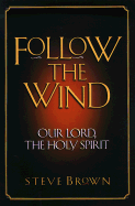 Follow the Wind: Our Lord, the Holy Spirit - Brown, Steve, and Brown, Stephen W