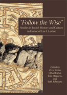 "Follow the Wise": Studies in Jewish History and Culture in Honor of Lee I. Levine