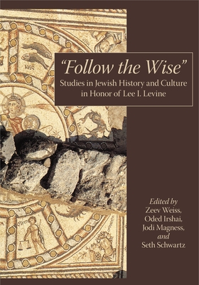 "Follow the Wise": Studies in Jewish History and Culture in Honor of Lee I. Levine - Weiss, Zeev (Editor), and Irshai, Oded (Editor), and Magness, Jodi (Editor)