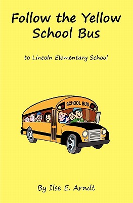 Follow The Yellow School Bus: to Lincoln Elementary School - Arndt, Ilse E