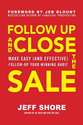 Follow Up and Close the Sale: Make Easy (and Effective) Follow-Up Your Winning Habit - Shore, Jeff