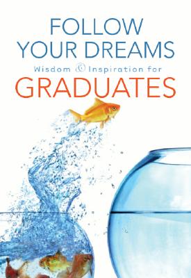 Follow Your Dreams: Wisdom and Inspiration for Graduates - Integrity House, and Integrity, and Thomas Nelson Publishers