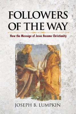 Followers of the Way: How the Message of Jesus Became Christianity - Lumpkin, Joseph B